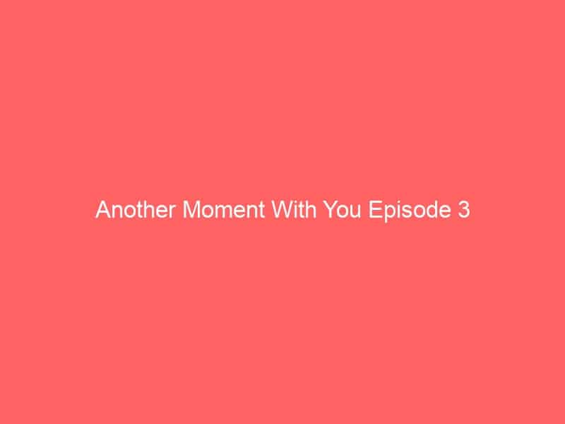Another Moment With You Episode 3