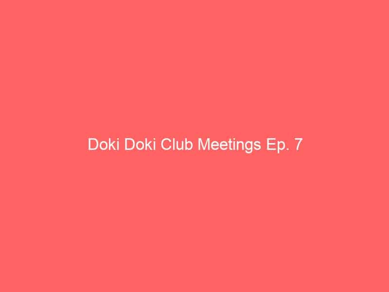 Doki Doki Club Meetings Ep. 7