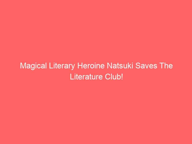 Magical Literary Heroine Natsuki Saves The Literature Club!