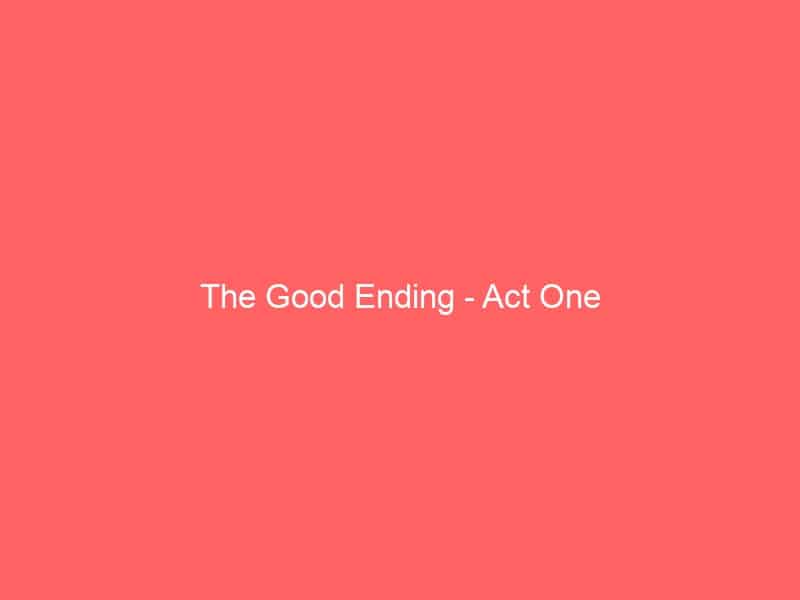 The Good Ending – Act One